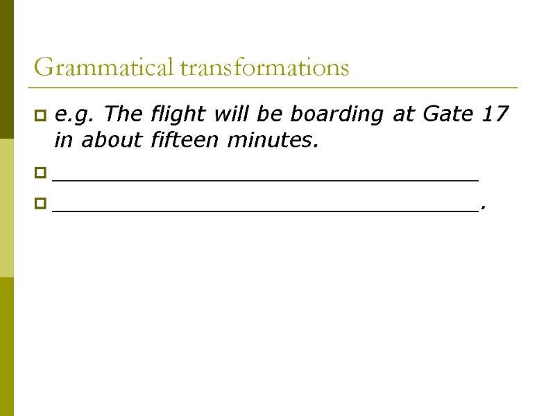 Grammatical transformations e.g. The flight will be boarding at Gate 17 in about fifteen